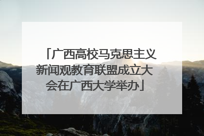 广西高校马克思主义新闻观教育联盟成立大会在广西大学举办