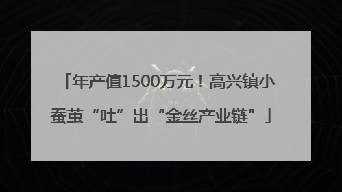年产值1500万元！高兴镇小蚕茧“吐”出“金丝产业链”