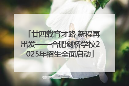 廿四载育才路 新程再出发——合肥剑桥学校2025年招生全面启动