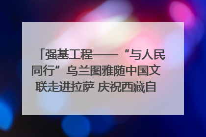 强基工程——“与人民同行”乌兰图雅随中国文联走进拉萨 庆祝西藏自治区成立60周年