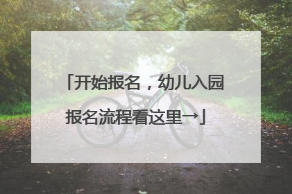 开始报名，幼儿入园报名流程看这里→