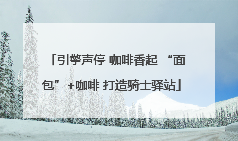 引擎声停 咖啡香起 “面包”+咖啡 打造骑士驿站