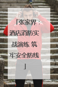 张家界：酒店消防实战演练 筑牢安全防线