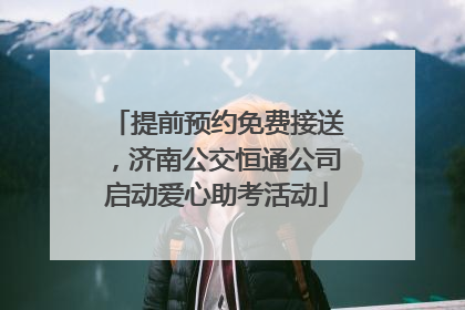 提前预约免费接送，济南公交恒通公司启动爱心助考活动