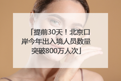 提前30天！北京口岸今年出入境人员数量突破800万人次
