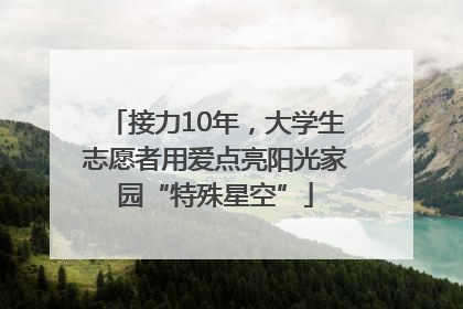 接力10年，大学生志愿者用爱点亮阳光家园“特殊星空”