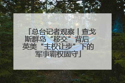 总台记者观察丨查戈斯群岛“移交”背后 英美“主权让步”下的军事霸权固守