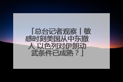 总台记者观察丨敏感时刻美国从中东撤人 以色列对伊朗动武条件已成熟？