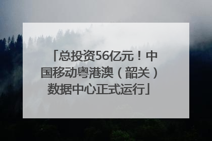 总投资56亿元！中国移动粤港澳（韶关）数据中心正式运行