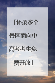 怀柔多个景区面向中高考考生免费开放