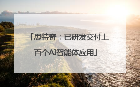 思特奇：已研发交付上百个AI智能体应用