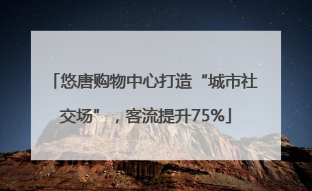 悠唐购物中心打造“城市社交场”，客流提升75%
