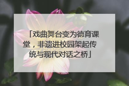 戏曲舞台变为德育课堂，非遗进校园架起传统与现代对话之桥