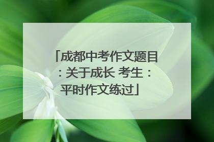 成都中考作文题目：关于成长 考生：平时作文练过