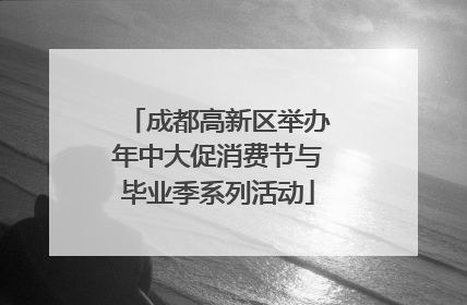 成都高新区举办年中大促消费节与毕业季系列活动