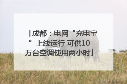 成都：电网“充电宝”上线运行 可供10万台空调使用两小时