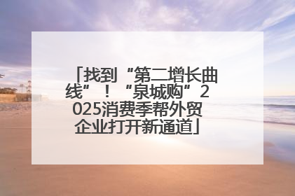 找到“第二增长曲线”！“泉城购”2025消费季帮外贸企业打开新通道