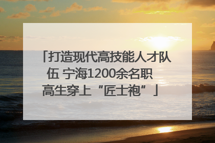 打造现代高技能人才队伍 宁海1200余名职高生穿上“匠士袍”
