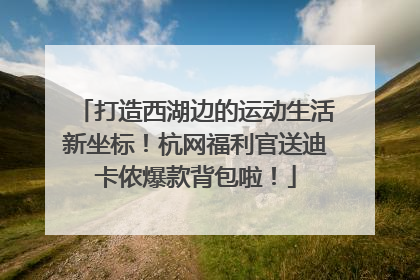 打造西湖边的运动生活新坐标！杭网福利官送迪卡侬爆款背包啦！