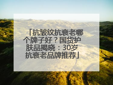 抗皱纹抗衰老哪个牌子好？国货护肤品揭晓：30岁抗衰老品牌推荐