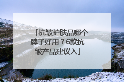 抗皱护肤品哪个牌子好用？6款抗皱产品建议入