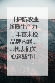 护航农业新质生产力，丰富未检品牌内涵……代表们关心这些事