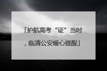 护航高考“证”当时，临清公安暖心提醒