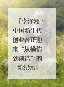 李泽湘：中国新生代创业者正迎来“从模仿到创造”的新纪元