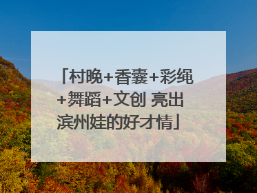 村晚+香囊+彩绳+舞蹈+文创 亮出滨州娃的好才情