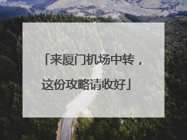 来厦门机场中转，这份攻略请收好