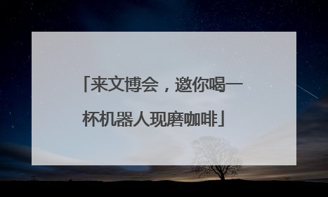 来文博会，邀你喝一杯机器人现磨咖啡
