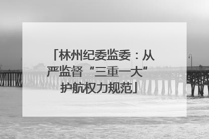 林州纪委监委：从严监督“三重一大” 护航权力规范