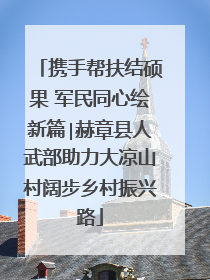 携手帮扶结硕果 军民同心绘新篇∣赫章县人武部助力大凉山村阔步乡村振兴路