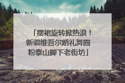 摆裙旋转掀热浪！新疆维吾尔婚礼舞圈粉泰山脚下老街坊