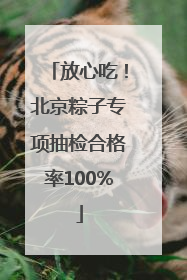 放心吃！北京粽子专项抽检合格率100%