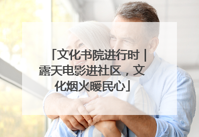 文化书院进行时｜露天电影进社区，文化烟火暖民心