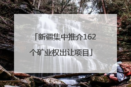 新疆集中推介162个矿业权出让项目