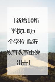 新增10所学校1.8万个学位 临沂教育改革重磅出击