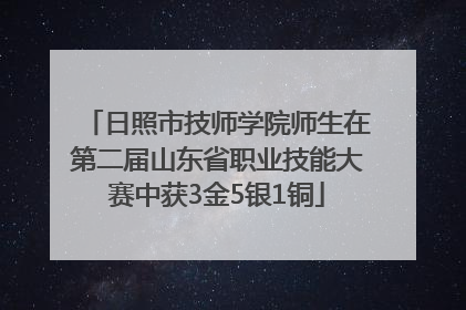 日照市技师学院师生在第二届山东省职业技能大赛中获3金5银1铜