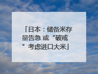 日本：储备米存量告急 或“破戒”考虑进口大米