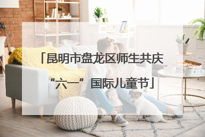 昆明市盘龙区师生共庆“六一”国际儿童节