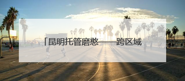 昆明托管磨憨——跨区域协作机制下的开放协奏曲