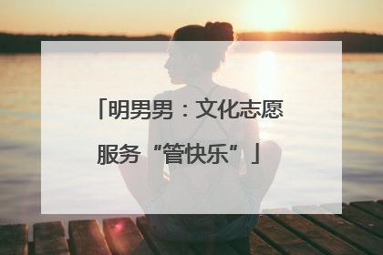 明男男：文化志愿服务“管快乐”