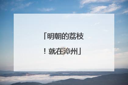 明朝的荔枝！就在漳州