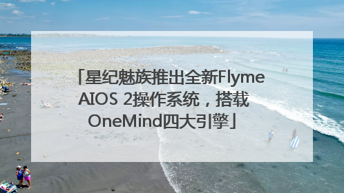 星纪魅族推出全新Flyme AIOS 2操作系统，搭载OneMind四大引擎