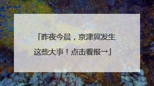 昨夜今晨，京津冀发生这些大事！点击看报→
