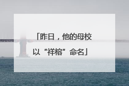 昨日，他的母校以“祥榕”命名