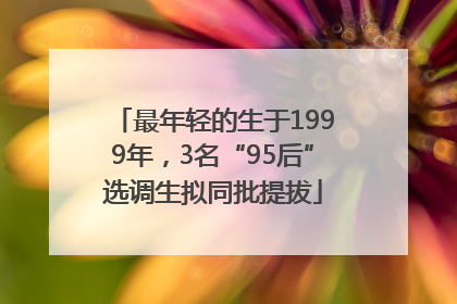 最年轻的生于1999年，3名“95后”选调生拟同批提拔