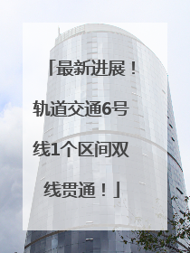 最新进展！轨道交通6号线1个区间双线贯通！