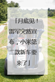 月底见！雷军突然宣布，小米第二款新车要来了